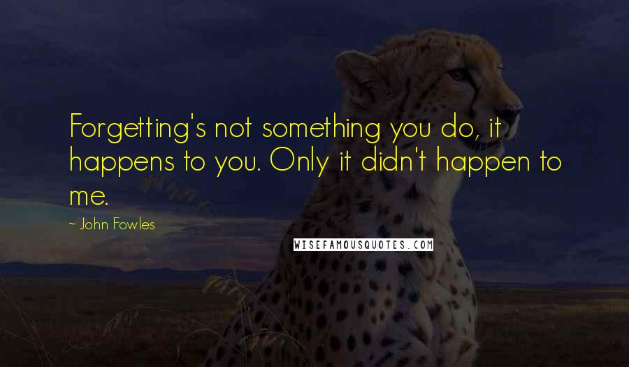 John Fowles Quotes: Forgetting's not something you do, it happens to you. Only it didn't happen to me.