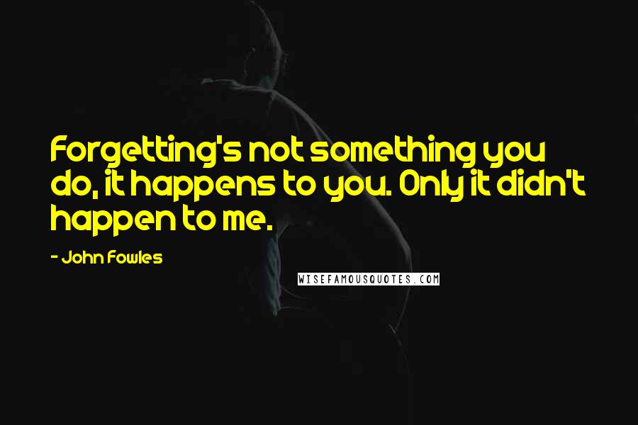 John Fowles Quotes: Forgetting's not something you do, it happens to you. Only it didn't happen to me.