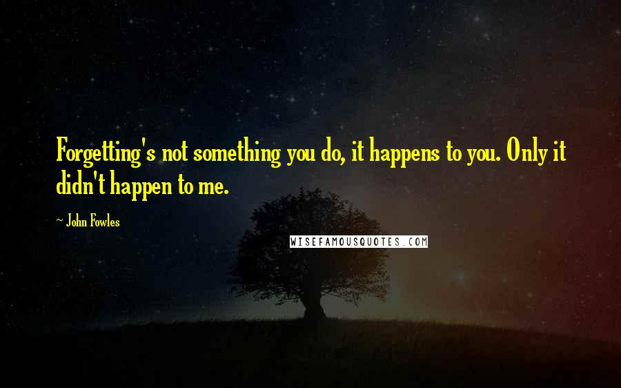 John Fowles Quotes: Forgetting's not something you do, it happens to you. Only it didn't happen to me.