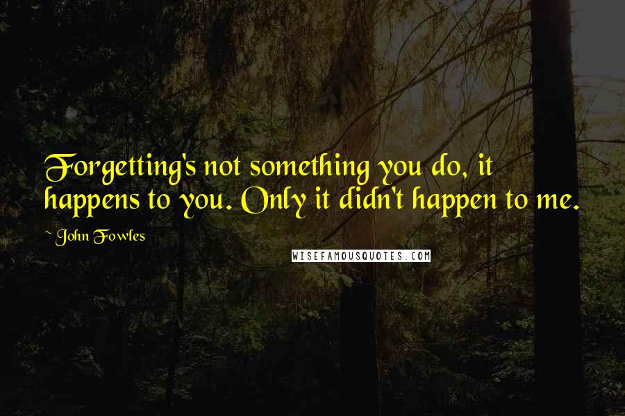 John Fowles Quotes: Forgetting's not something you do, it happens to you. Only it didn't happen to me.