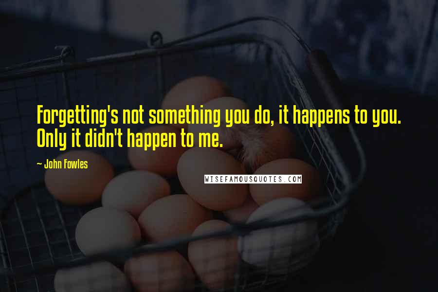 John Fowles Quotes: Forgetting's not something you do, it happens to you. Only it didn't happen to me.