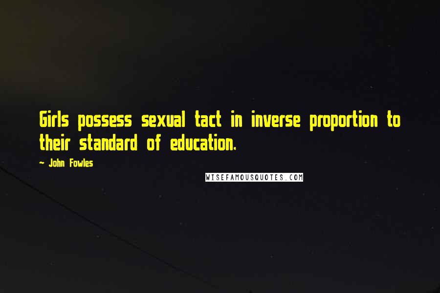 John Fowles Quotes: Girls possess sexual tact in inverse proportion to their standard of education.