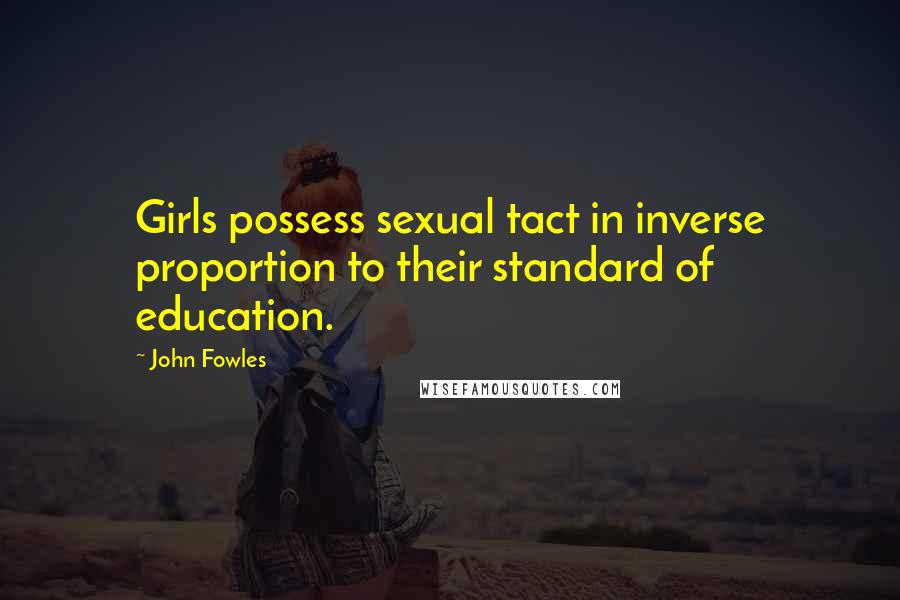 John Fowles Quotes: Girls possess sexual tact in inverse proportion to their standard of education.