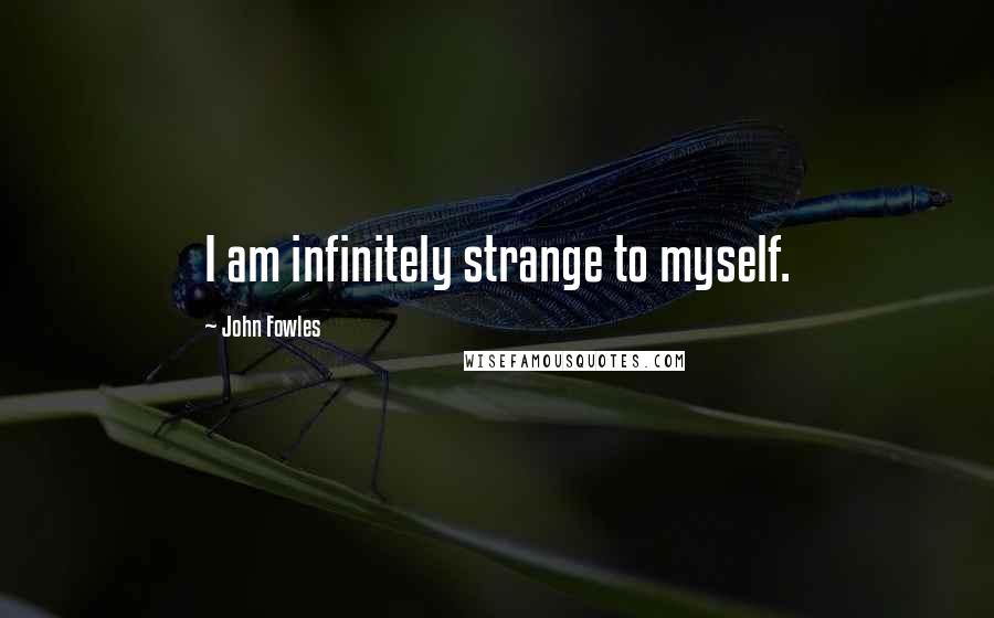 John Fowles Quotes: I am infinitely strange to myself.