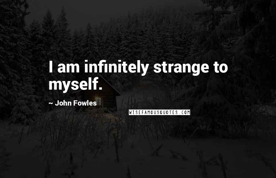 John Fowles Quotes: I am infinitely strange to myself.