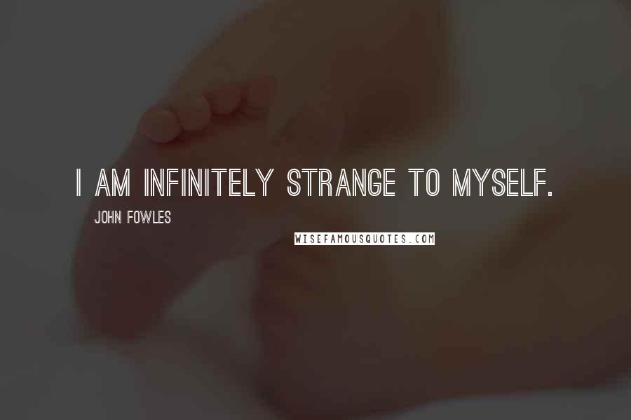 John Fowles Quotes: I am infinitely strange to myself.