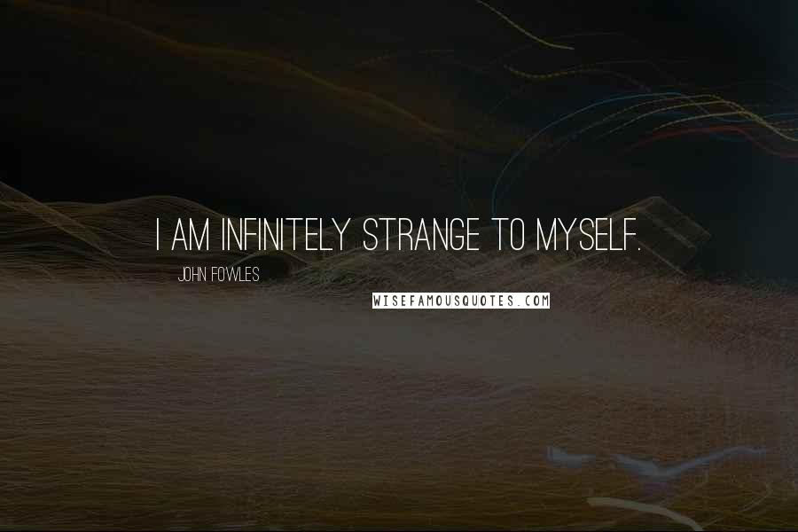 John Fowles Quotes: I am infinitely strange to myself.