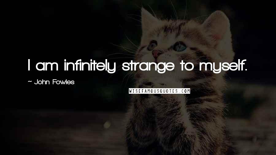John Fowles Quotes: I am infinitely strange to myself.