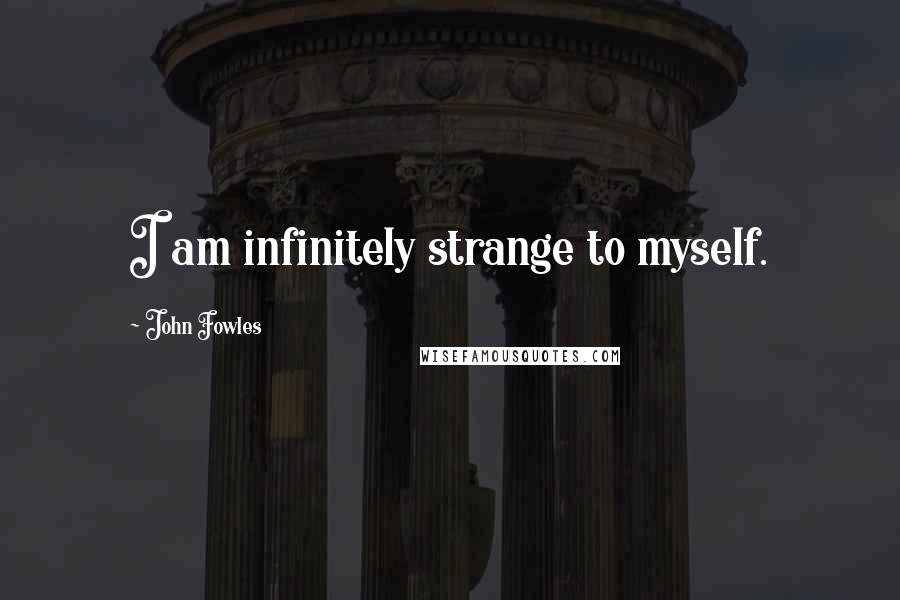 John Fowles Quotes: I am infinitely strange to myself.