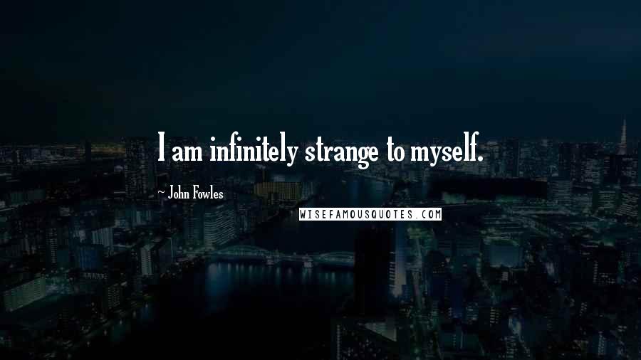 John Fowles Quotes: I am infinitely strange to myself.