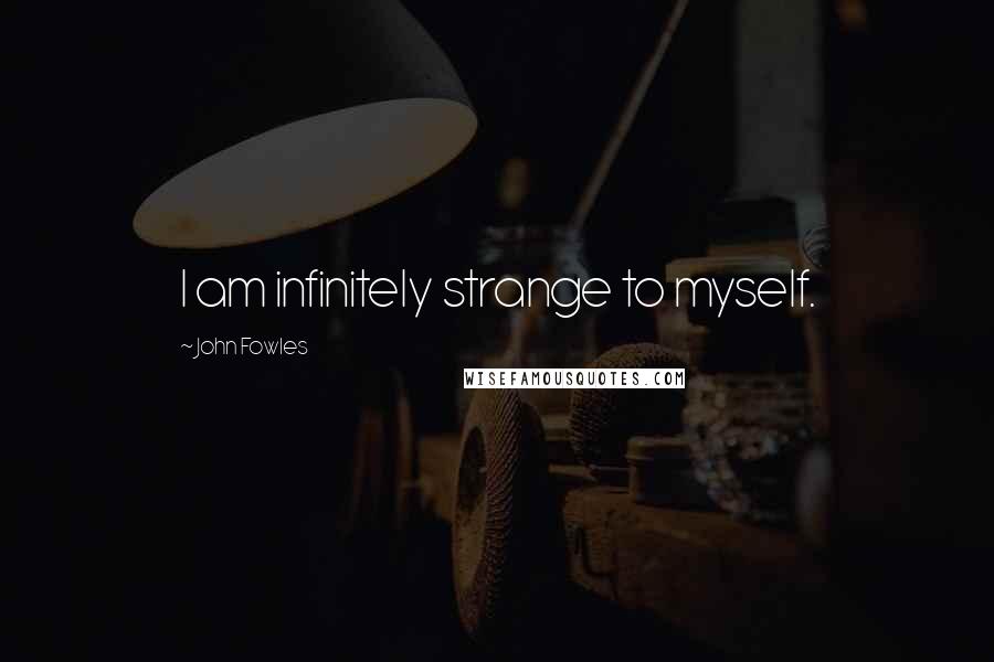 John Fowles Quotes: I am infinitely strange to myself.