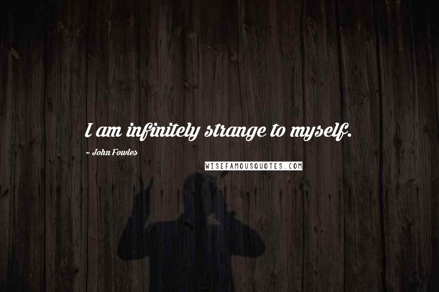 John Fowles Quotes: I am infinitely strange to myself.