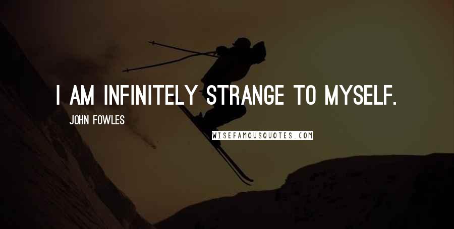 John Fowles Quotes: I am infinitely strange to myself.