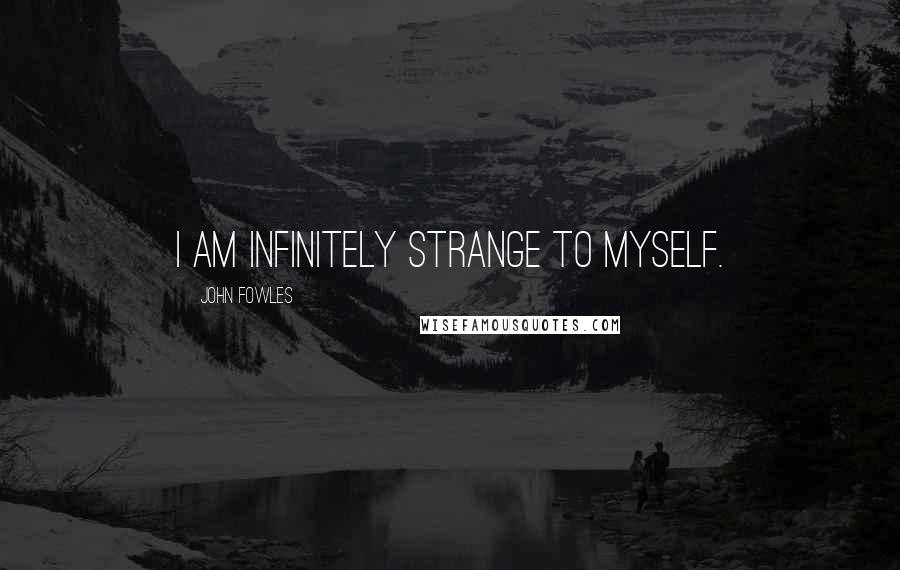 John Fowles Quotes: I am infinitely strange to myself.