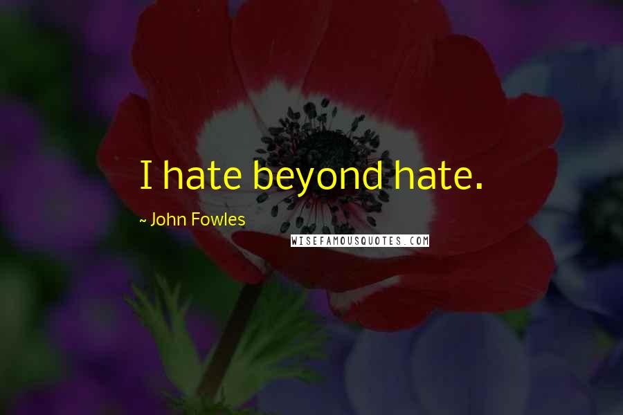 John Fowles Quotes: I hate beyond hate.