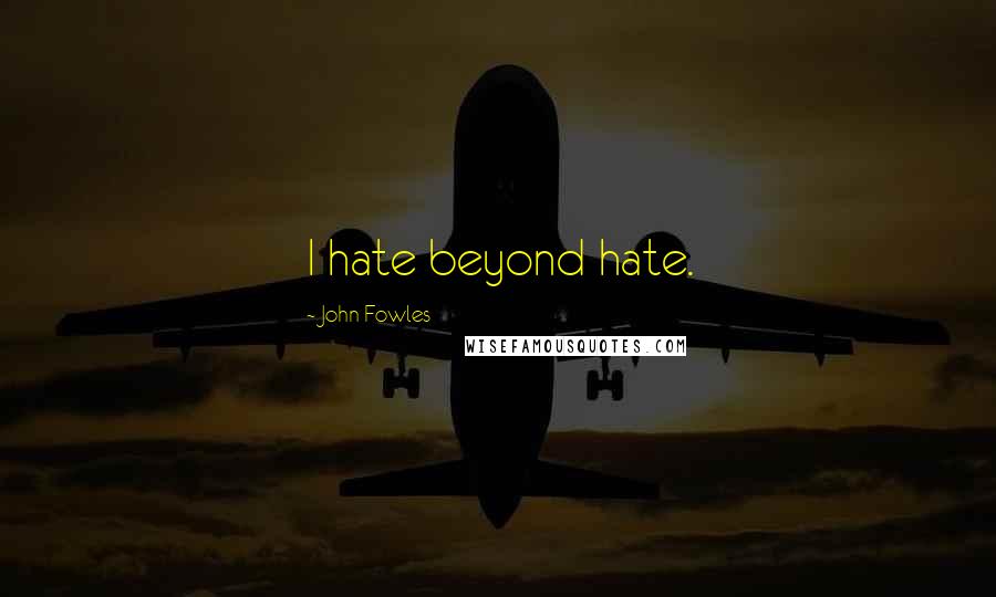 John Fowles Quotes: I hate beyond hate.