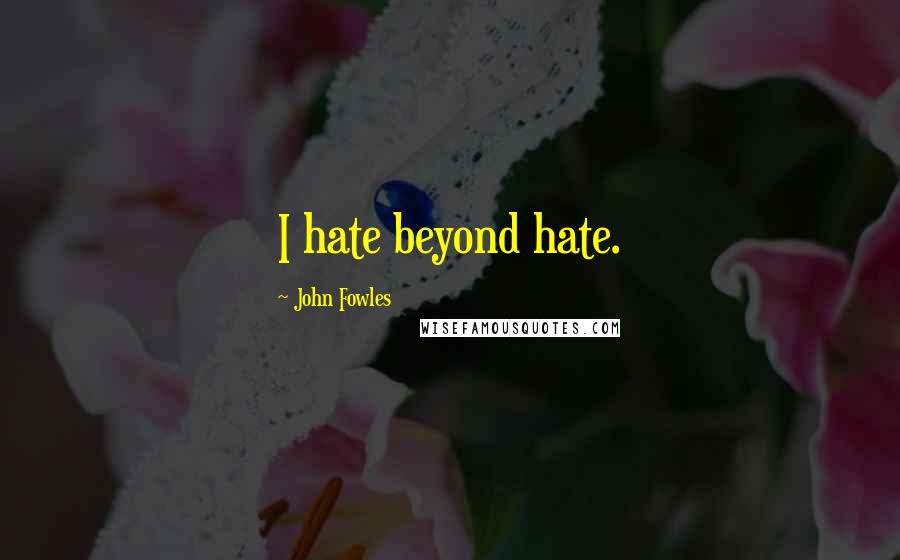 John Fowles Quotes: I hate beyond hate.