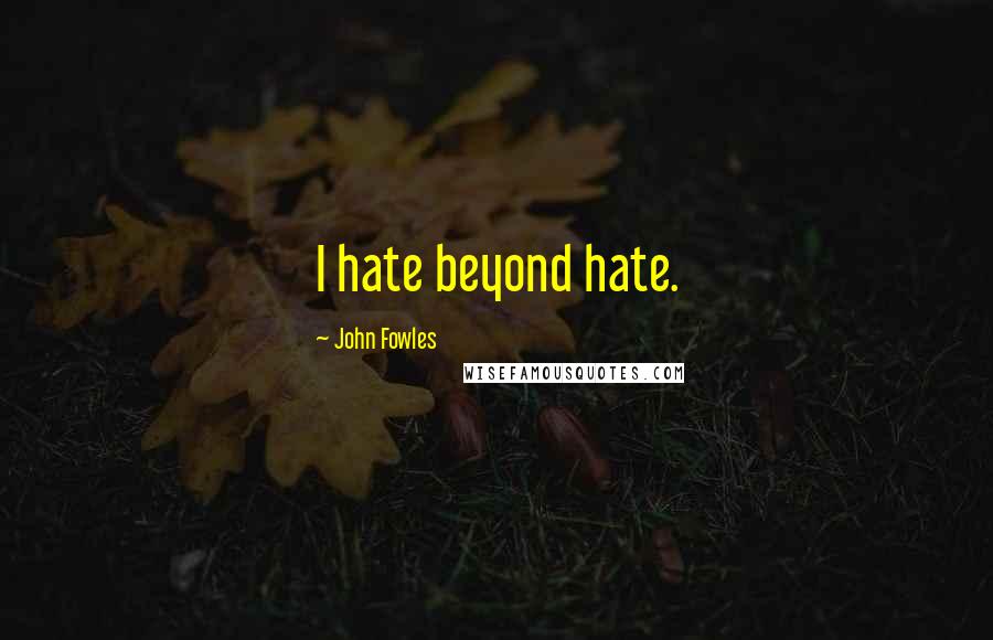 John Fowles Quotes: I hate beyond hate.