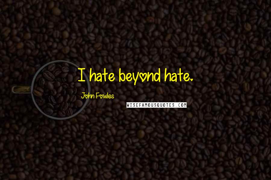 John Fowles Quotes: I hate beyond hate.