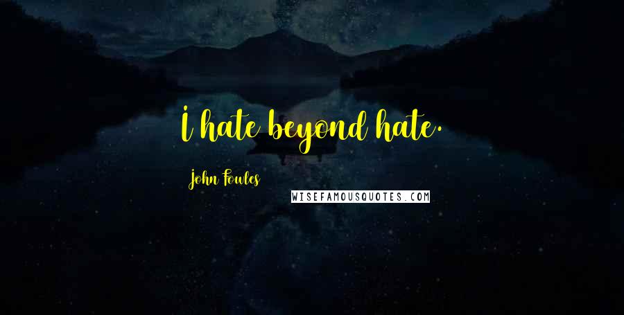 John Fowles Quotes: I hate beyond hate.