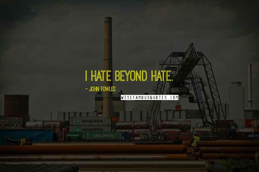 John Fowles Quotes: I hate beyond hate.