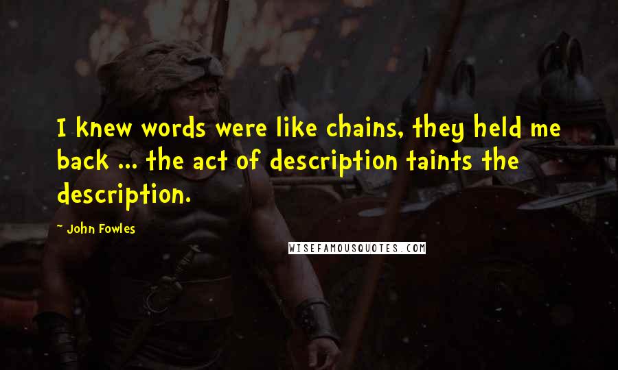 John Fowles Quotes: I knew words were like chains, they held me back ... the act of description taints the description.