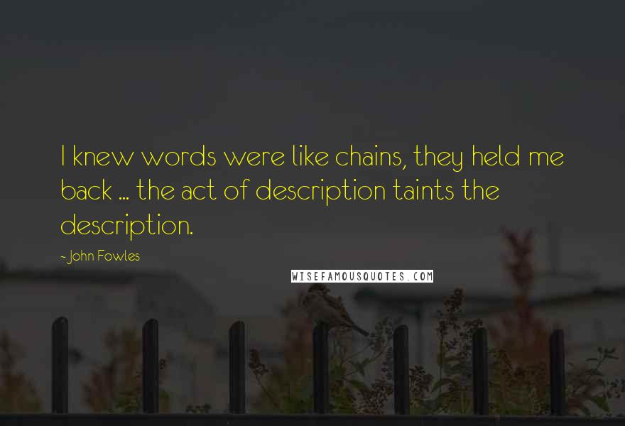 John Fowles Quotes: I knew words were like chains, they held me back ... the act of description taints the description.