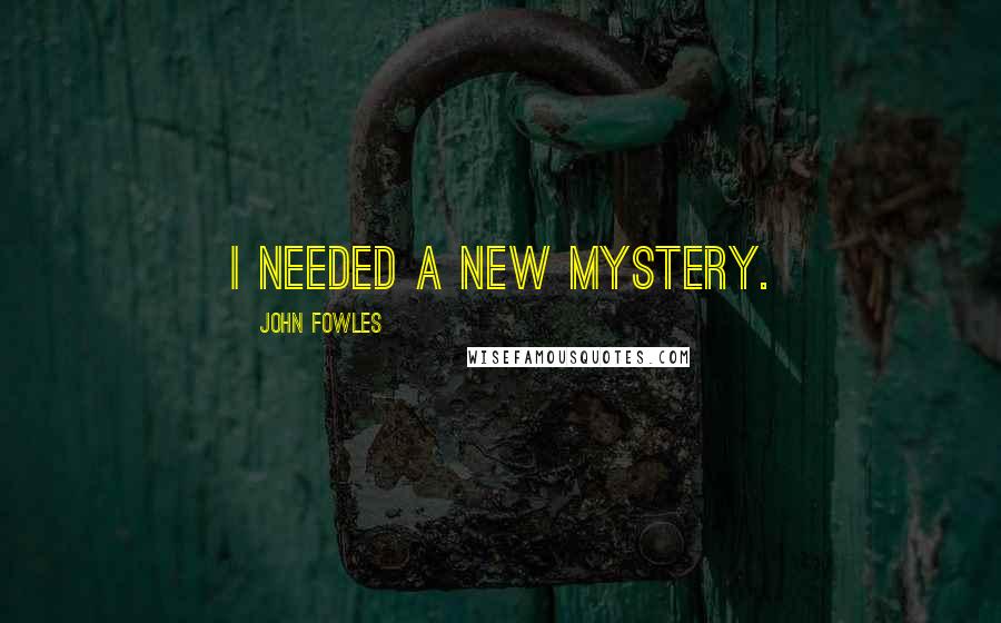 John Fowles Quotes: I needed a new mystery.