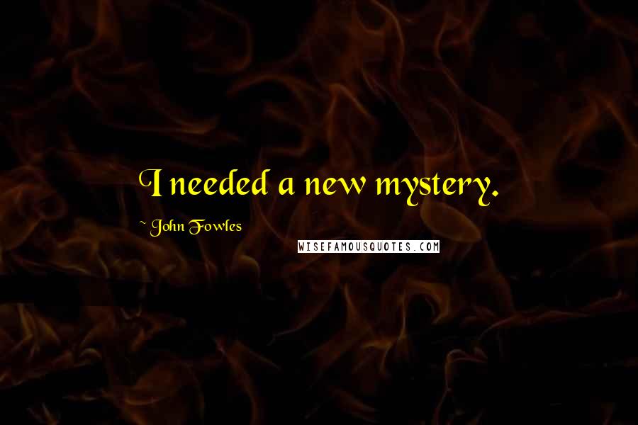 John Fowles Quotes: I needed a new mystery.