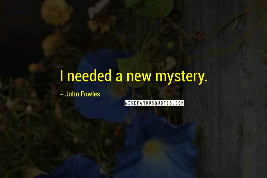 John Fowles Quotes: I needed a new mystery.