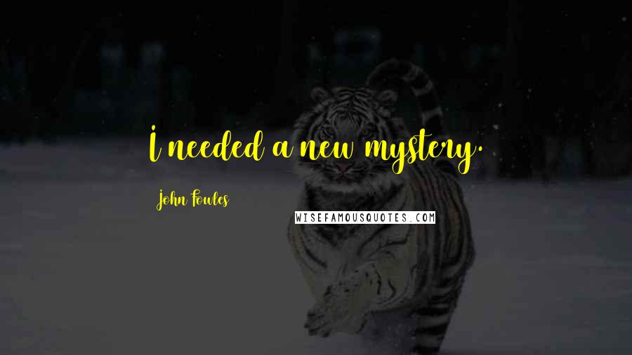 John Fowles Quotes: I needed a new mystery.