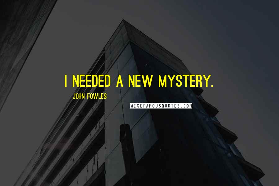 John Fowles Quotes: I needed a new mystery.