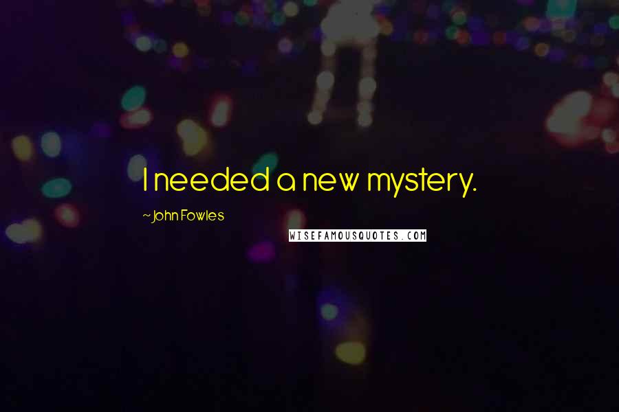 John Fowles Quotes: I needed a new mystery.