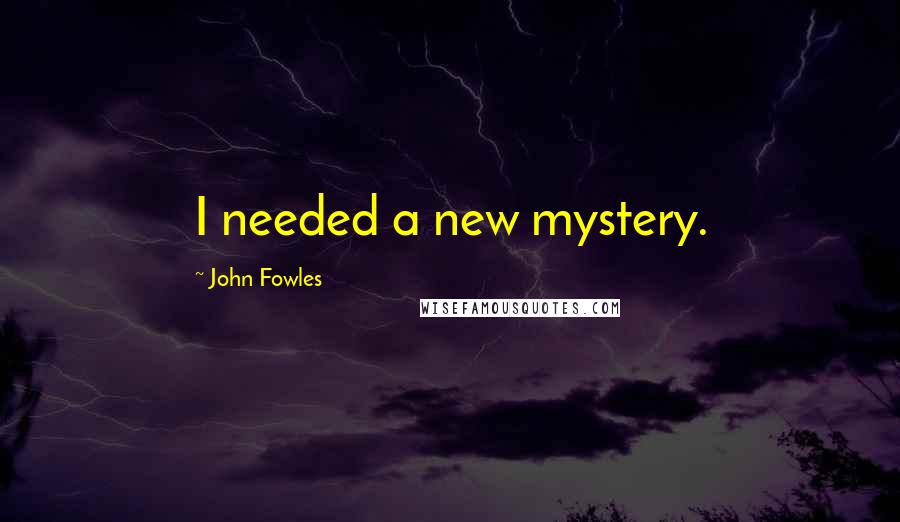 John Fowles Quotes: I needed a new mystery.