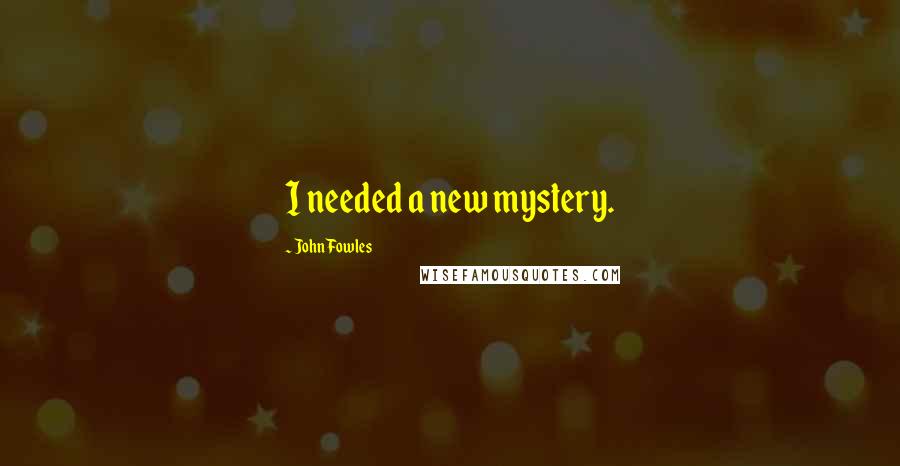 John Fowles Quotes: I needed a new mystery.