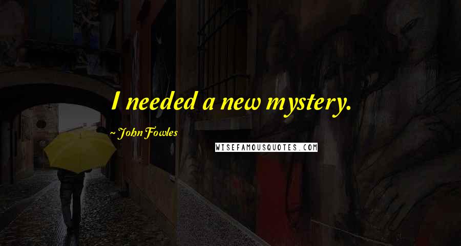 John Fowles Quotes: I needed a new mystery.