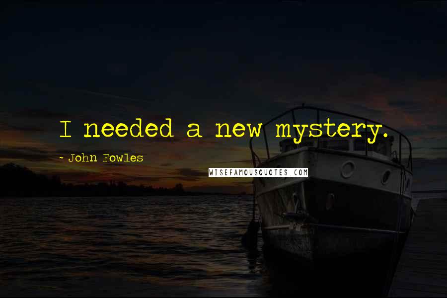 John Fowles Quotes: I needed a new mystery.