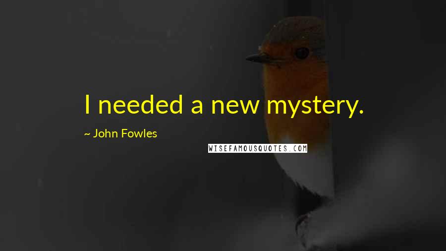 John Fowles Quotes: I needed a new mystery.