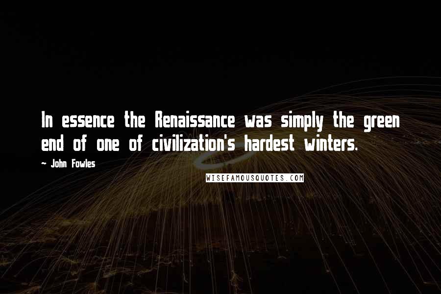 John Fowles Quotes: In essence the Renaissance was simply the green end of one of civilization's hardest winters.