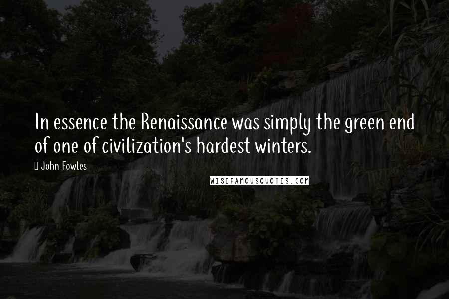 John Fowles Quotes: In essence the Renaissance was simply the green end of one of civilization's hardest winters.