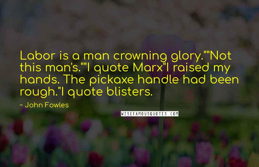 John Fowles Quotes: Labor is a man crowning glory.""Not this man's.""I quote Marx"I raised my hands. The pickaxe handle had been rough."I quote blisters.
