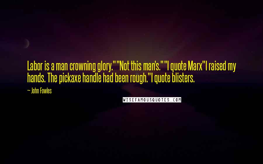 John Fowles Quotes: Labor is a man crowning glory.""Not this man's.""I quote Marx"I raised my hands. The pickaxe handle had been rough."I quote blisters.