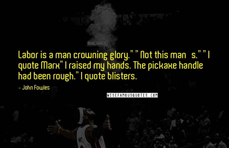John Fowles Quotes: Labor is a man crowning glory.""Not this man's.""I quote Marx"I raised my hands. The pickaxe handle had been rough."I quote blisters.