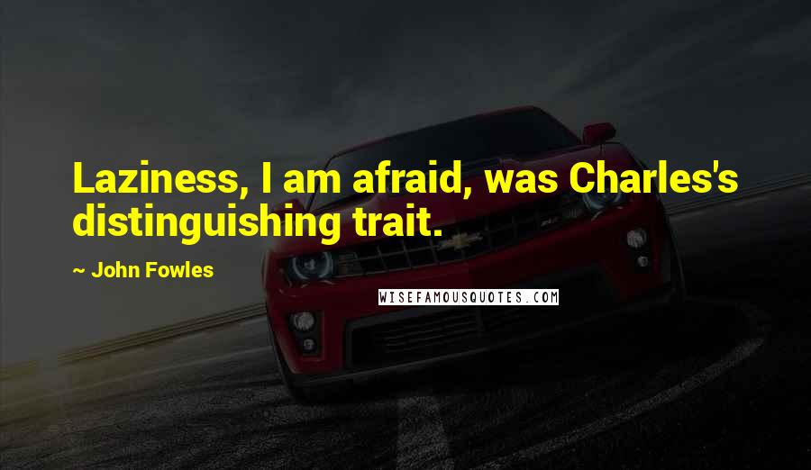 John Fowles Quotes: Laziness, I am afraid, was Charles's distinguishing trait.