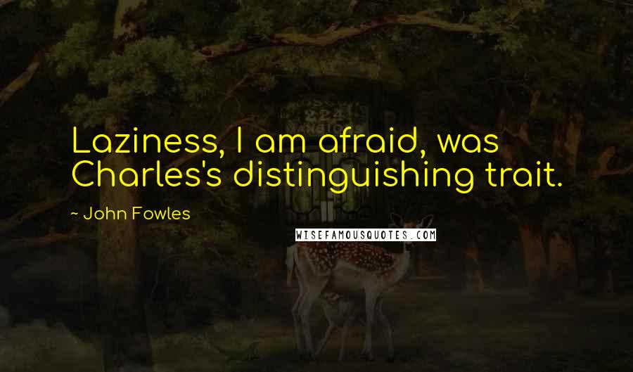 John Fowles Quotes: Laziness, I am afraid, was Charles's distinguishing trait.