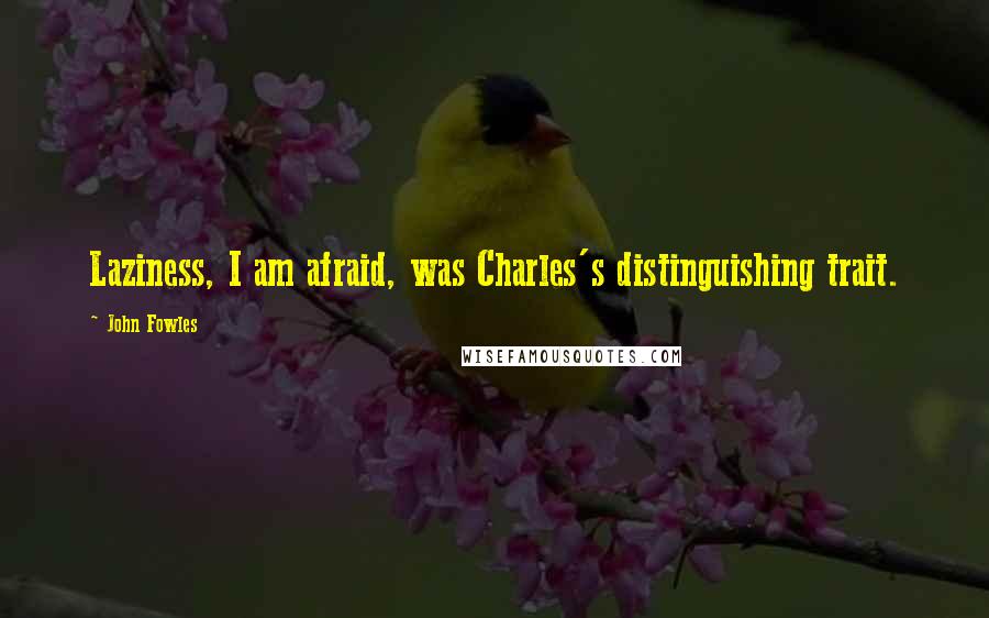 John Fowles Quotes: Laziness, I am afraid, was Charles's distinguishing trait.