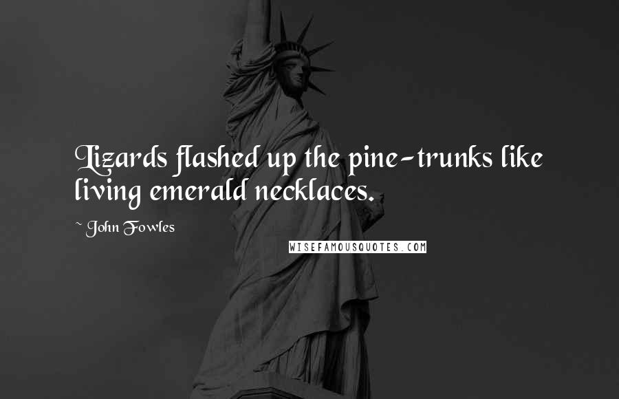 John Fowles Quotes: Lizards flashed up the pine-trunks like living emerald necklaces.