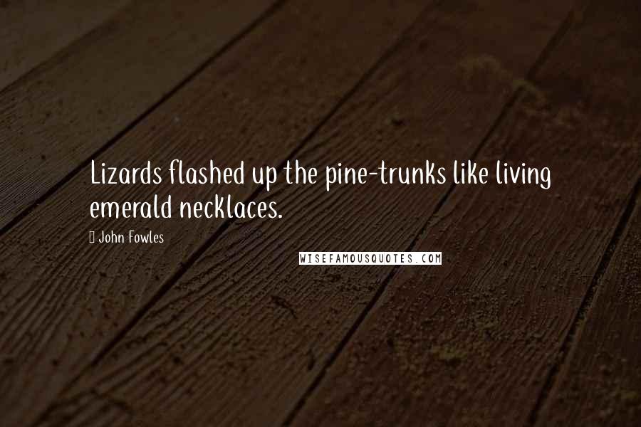 John Fowles Quotes: Lizards flashed up the pine-trunks like living emerald necklaces.