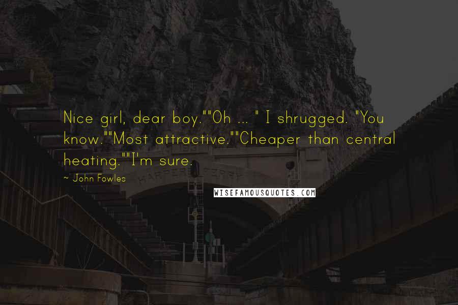 John Fowles Quotes: Nice girl, dear boy.""Oh ... " I shrugged. "You know.""Most attractive.""Cheaper than central heating.""I'm sure.