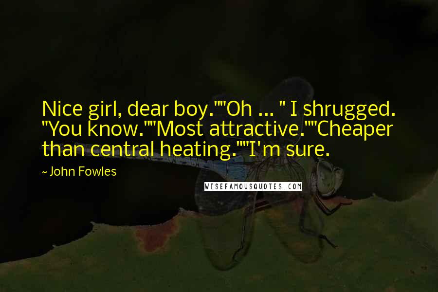 John Fowles Quotes: Nice girl, dear boy.""Oh ... " I shrugged. "You know.""Most attractive.""Cheaper than central heating.""I'm sure.